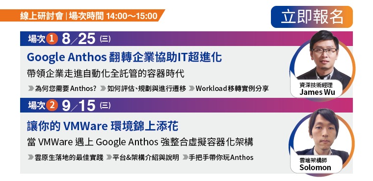 場次(一) Google Anthos 翻轉企業協助IT超進化，帶領企業走進自動化全託管的容器時代。場次(二)  讓你的VMWare環境錦上添花，當VMWare遇上Google Anthos，強整合虛擬容器化架構。