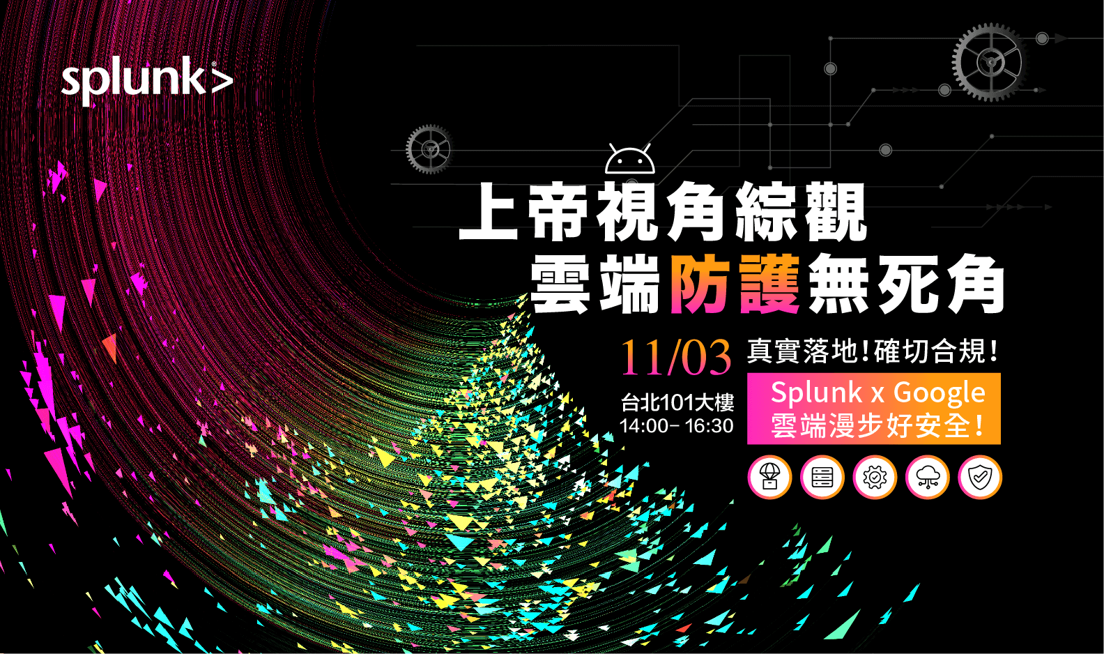 Splunk x Google 研討會-上帝視角綜觀雲端防護無死角-真實落地! 確切合規! 雲端漫步好安全!