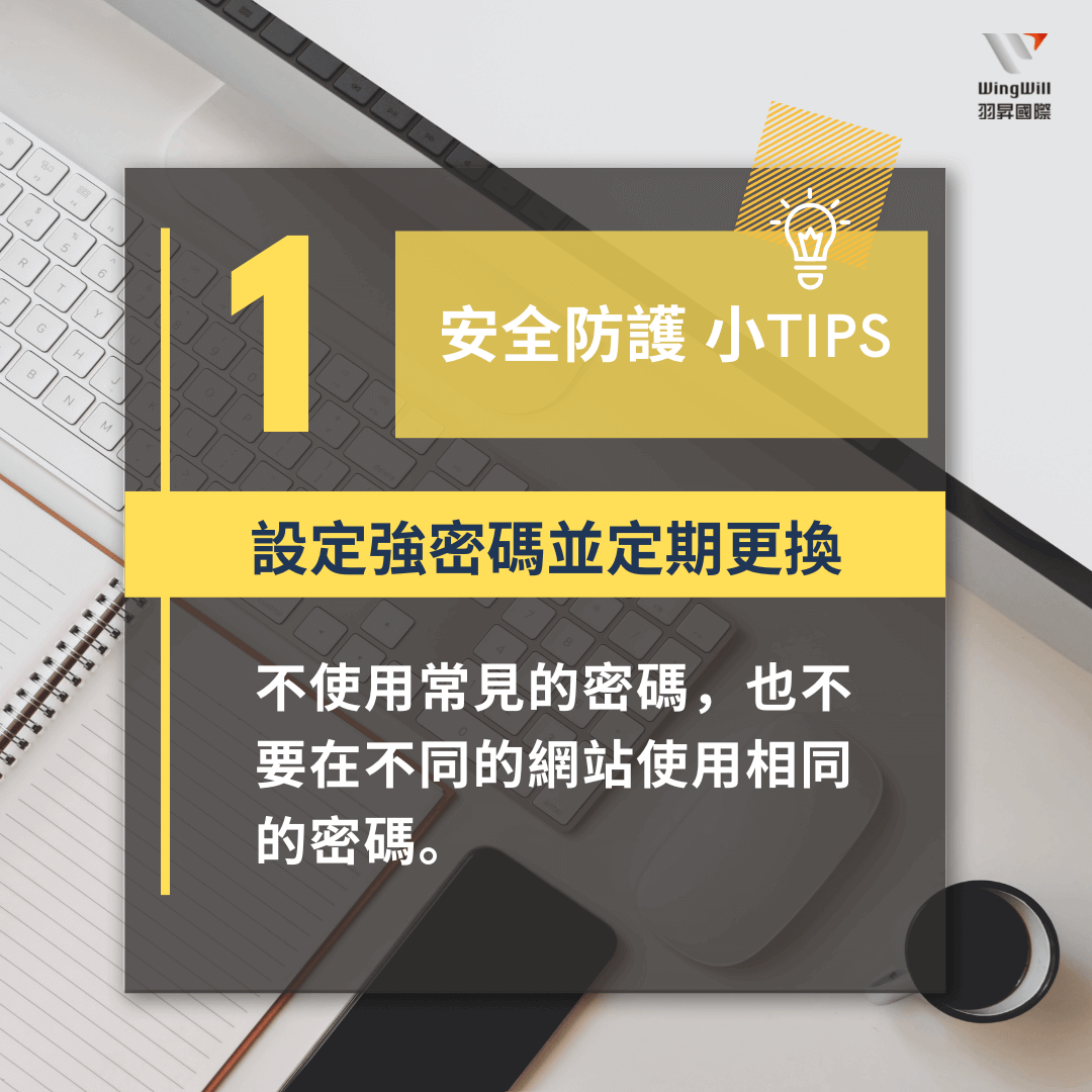 帳戶安全防護手法 : 設定強密碼並定期更換，不使用常見的密碼，也不要在不同的網站使用相同的密碼。